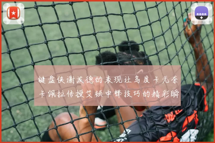 键盘侠谢泼德的表现让乌度卡无奈卡佩拉传授艾顿中锋技巧的精彩瞬间