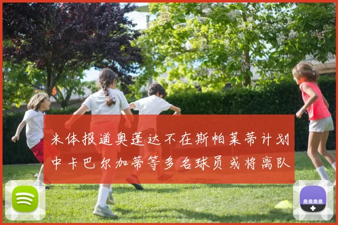 米体报道奥蓬达不在斯帕莱蒂计划中卡巴尔加蒂等多名球员或将离队