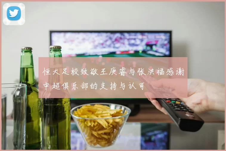 恒大足校致敬王庚睿与张洪福感谢中超俱乐部的支持与认可