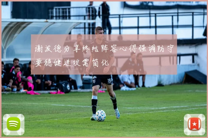 谢泼德分享终结阵容心得强调防守要稳健进攻需简化