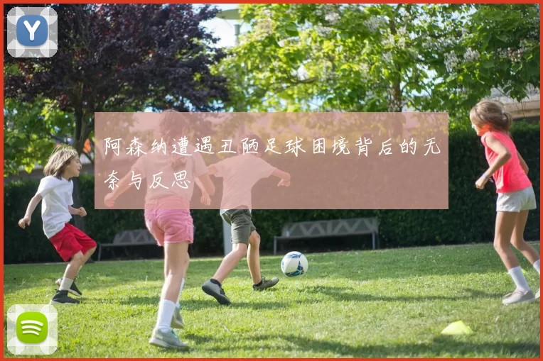 阿森纳遭遇丑陋足球困境背后的无奈与反思